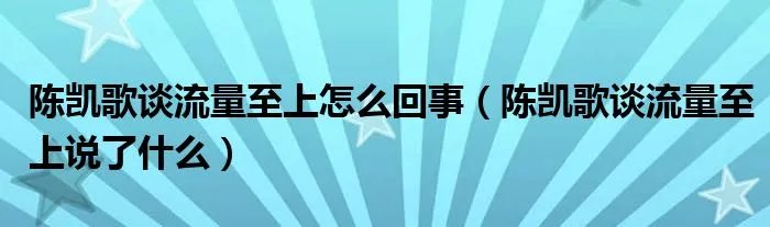 陈凯歌谈流量至上怎么回事（陈凯歌谈流量至上说了什么）