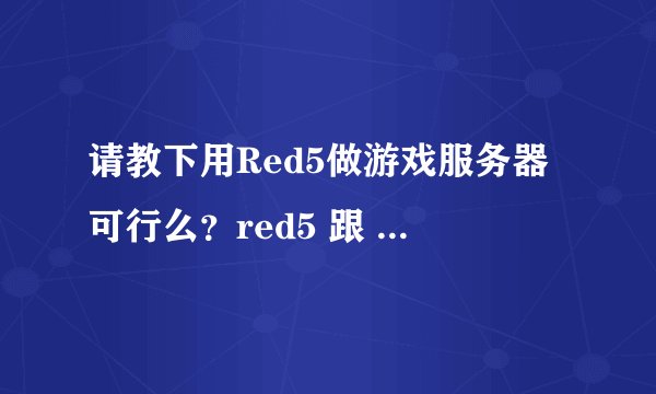 请教下用Red5做游戏服务器可行么？red5 跟 fms性能上差距多少？最好有数据证明的