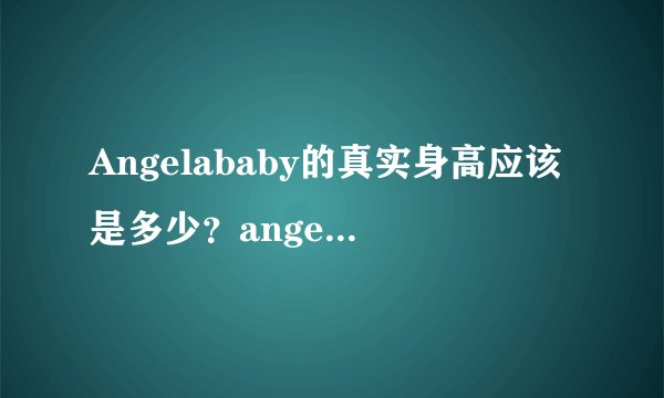 Angelababy的真实身高应该是多少？angelababy到底是不是五五分？