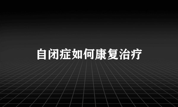 自闭症如何康复治疗