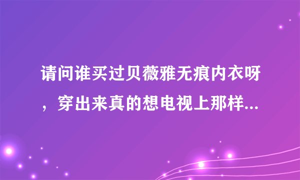 请问谁买过贝薇雅无痕内衣呀，穿出来真的想电视上那样有很深的事业线吗?