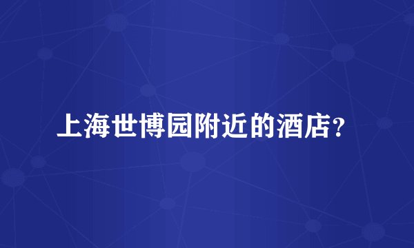 上海世博园附近的酒店？