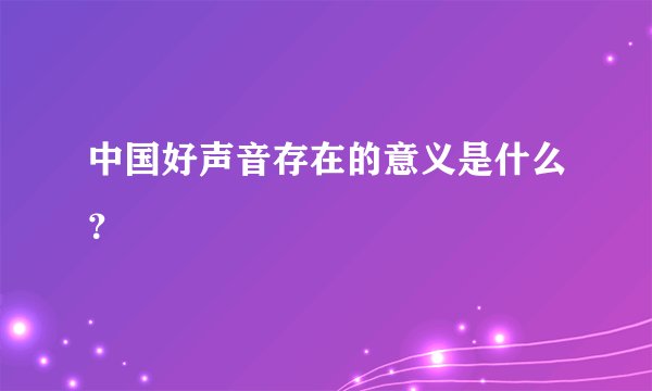 中国好声音存在的意义是什么？