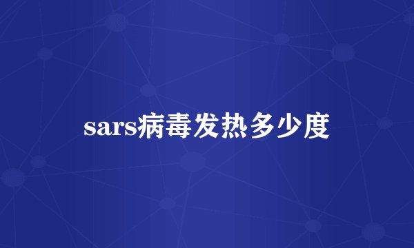 sars病毒发热多少度