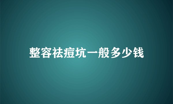 整容祛痘坑一般多少钱
