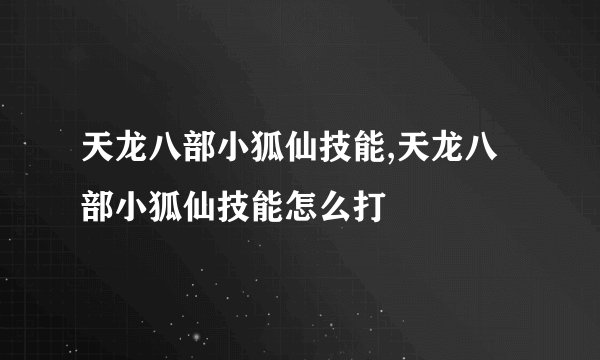 天龙八部小狐仙技能,天龙八部小狐仙技能怎么打