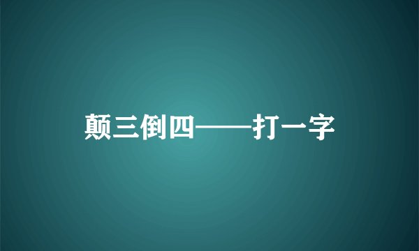 颠三倒四——打一字