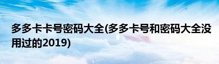 多多卡卡号密码大全(多多卡号和密码大全没用过的2019)