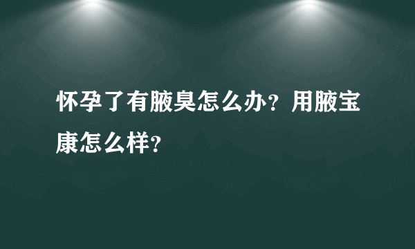 怀孕了有腋臭怎么办？用腋宝康怎么样？
