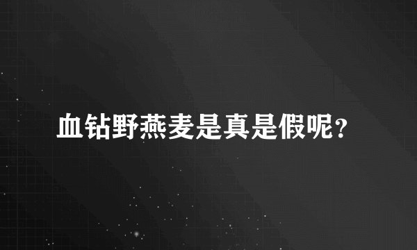 血钻野燕麦是真是假呢？