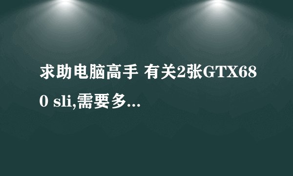 求助电脑高手 有关2张GTX680 sli,需要多少瓦的电源?