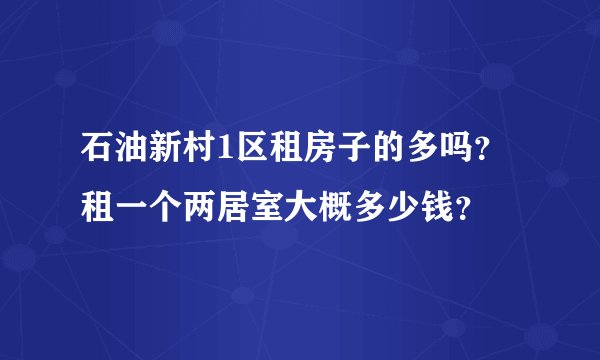 石油新村1区租房子的多吗？租一个两居室大概多少钱？