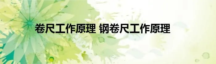 卷尺工作原理 钢卷尺工作原理