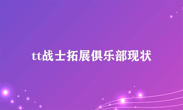 tt战士拓展俱乐部现状
