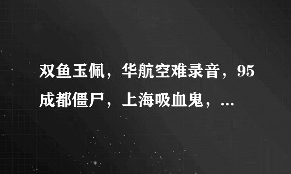 双鱼玉佩，华航空难录音，95成都僵尸，上海吸血鬼，黄延秋，林家宅37号等故事真实吗？