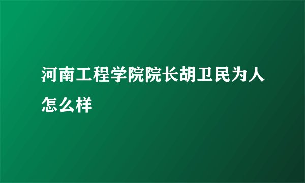 河南工程学院院长胡卫民为人怎么样
