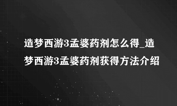造梦西游3孟婆药剂怎么得_造梦西游3孟婆药剂获得方法介绍