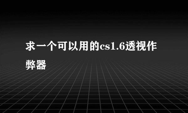 求一个可以用的cs1.6透视作弊器
