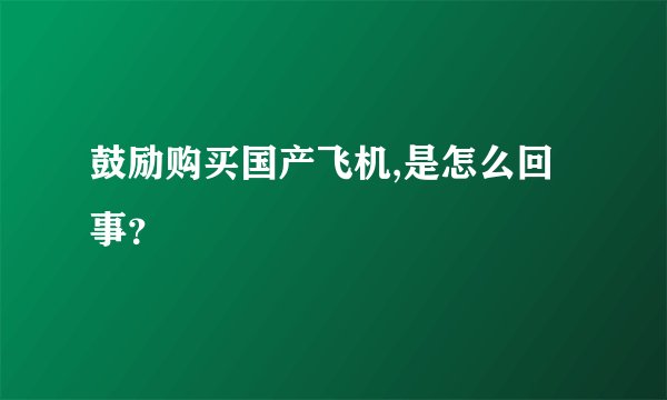 鼓励购买国产飞机,是怎么回事？