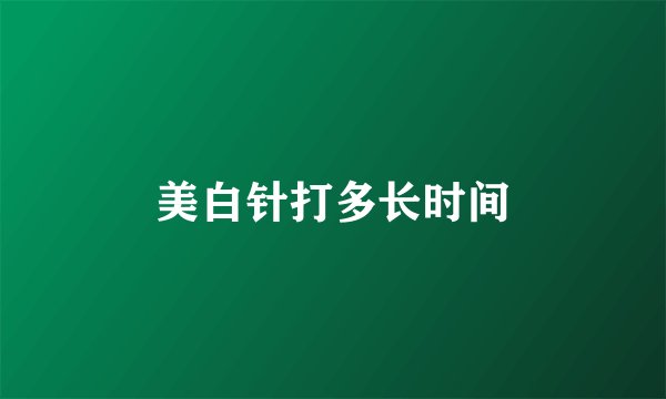 美白针打多长时间