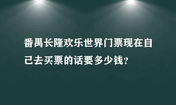 番禺长隆欢乐世界门票现在自己去买票的话要多少钱？