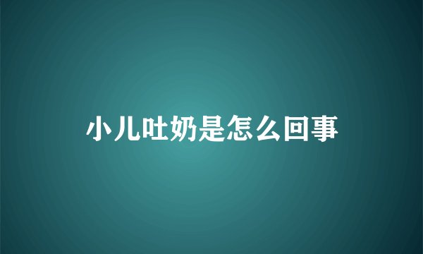 小儿吐奶是怎么回事