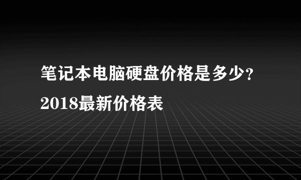 笔记本电脑硬盘价格是多少？2018最新价格表