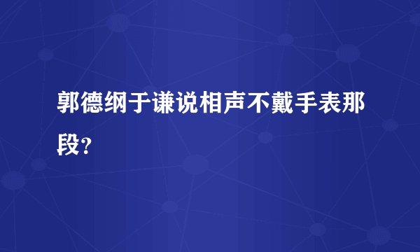郭德纲于谦说相声不戴手表那段？