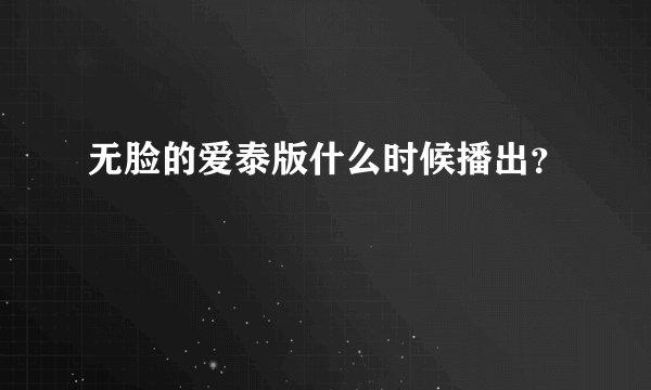 无脸的爱泰版什么时候播出？