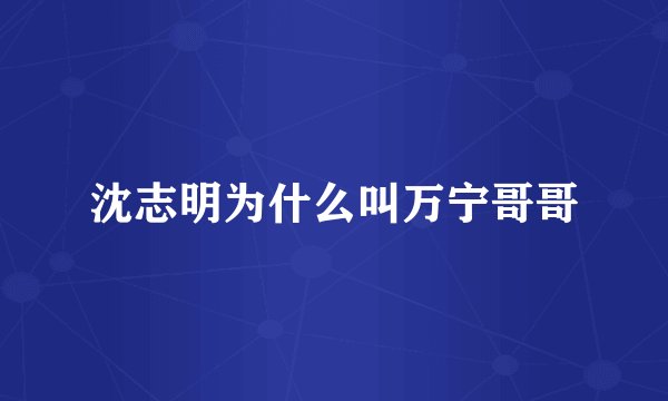 沈志明为什么叫万宁哥哥