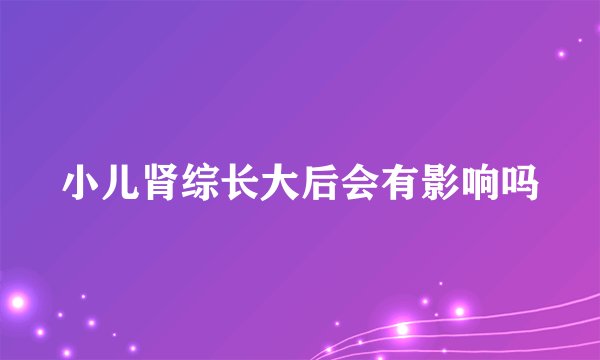 小儿肾综长大后会有影响吗