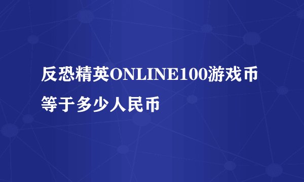 反恐精英ONLINE100游戏币等于多少人民币