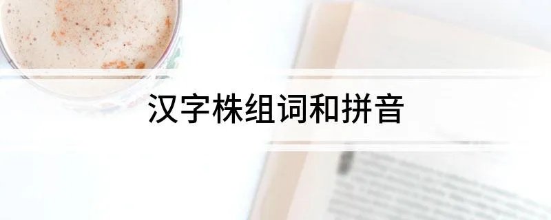 汉字株组词和拼音