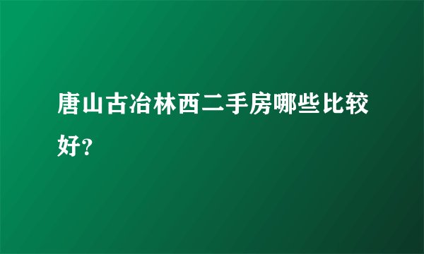 唐山古冶林西二手房哪些比较好？