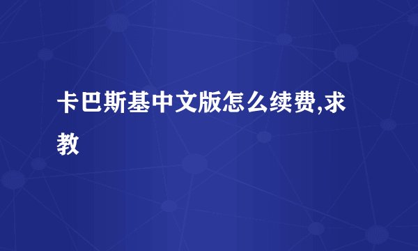 卡巴斯基中文版怎么续费,求教