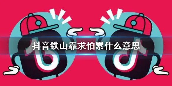 抖音铁山靠求怕累什么意思 求怕累什么梗介绍