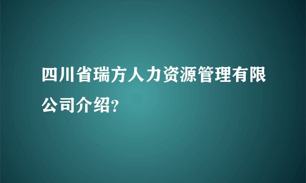 四川省瑞方人力资源管理有限公司介绍？