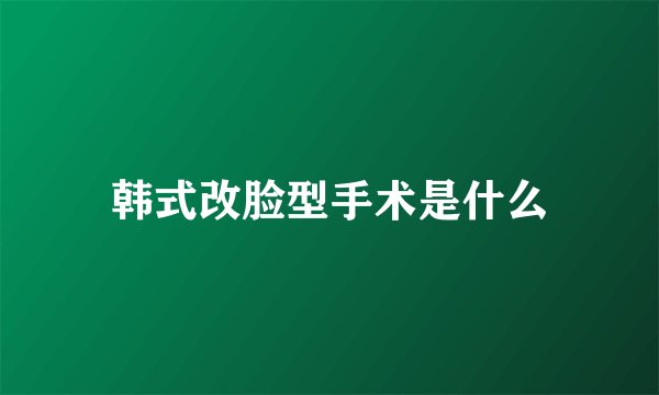 韩式改脸型手术是什么