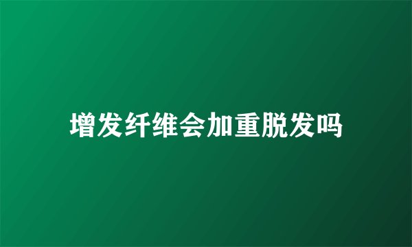增发纤维会加重脱发吗