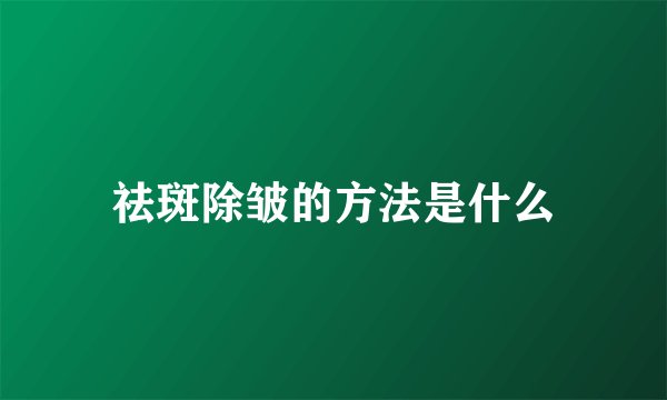 祛斑除皱的方法是什么