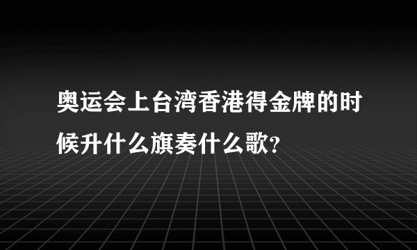 奥运会上台湾香港得金牌的时候升什么旗奏什么歌？