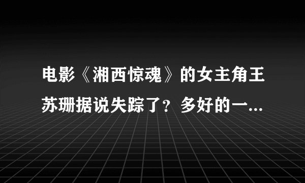 电影《湘西惊魂》的女主角王苏珊据说失踪了？多好的一个演员啊！求真相……