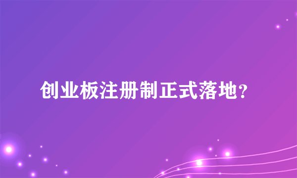 创业板注册制正式落地？