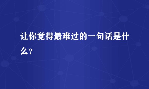 让你觉得最难过的一句话是什么？