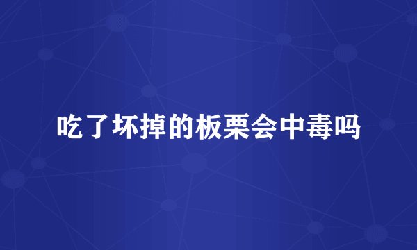 吃了坏掉的板栗会中毒吗