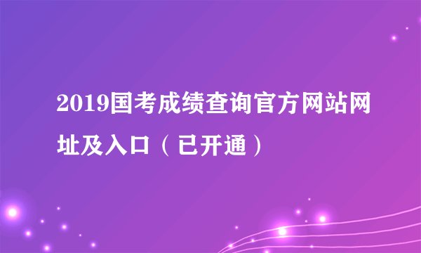 2019国考成绩查询官方网站网址及入口（已开通）
