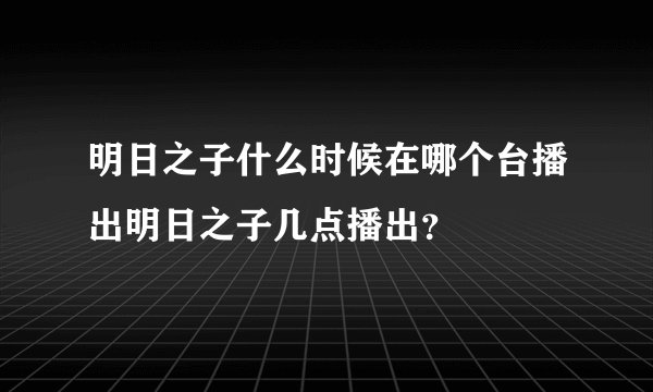 明日之子什么时候在哪个台播出明日之子几点播出？