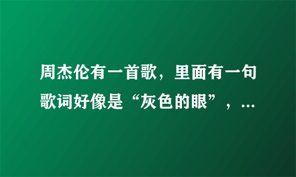 周杰伦有一首歌，里面有一句歌词好像是“灰色的眼”，请问这首歌叫什么名字？
