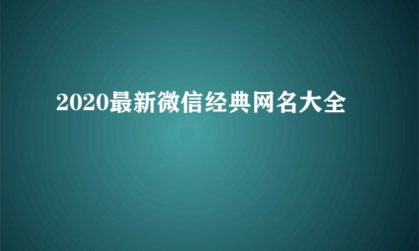 2020最新微信经典网名大全