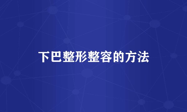 下巴整形整容的方法